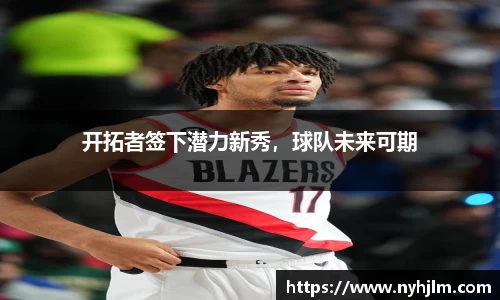 开拓者签下潜力新秀，球队未来可期