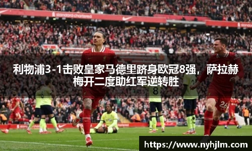 利物浦3-1击败皇家马德里跻身欧冠8强，萨拉赫梅开二度助红军逆转胜