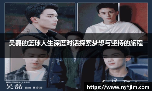 吴磊的篮球人生深度对话探索梦想与坚持的旅程