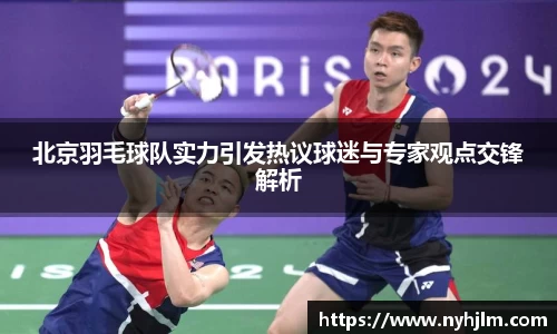 北京羽毛球队实力引发热议球迷与专家观点交锋解析