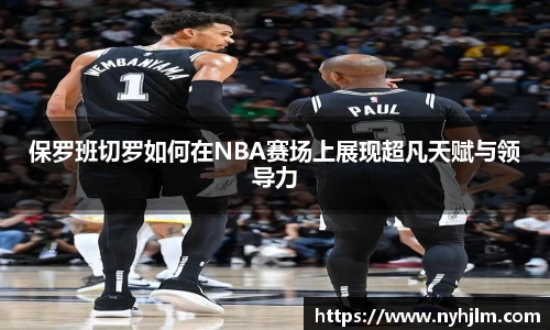 保罗班切罗如何在NBA赛场上展现超凡天赋与领导力